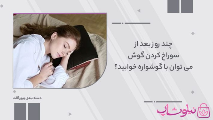 چند روز بعد از سوراخ کردن گوش می توان با گوشواره خوابید؟